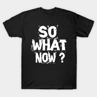 So What Now T-Shirt